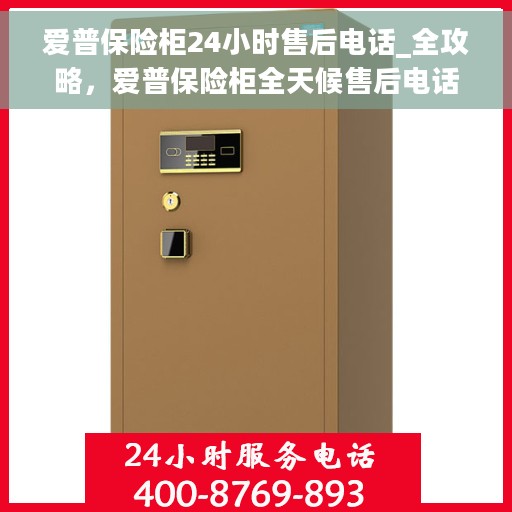 爱普保险柜24小时售后电话_全攻略，爱普保险柜全天候售后电话全攻略，无忧服务保障，贴心售后体验