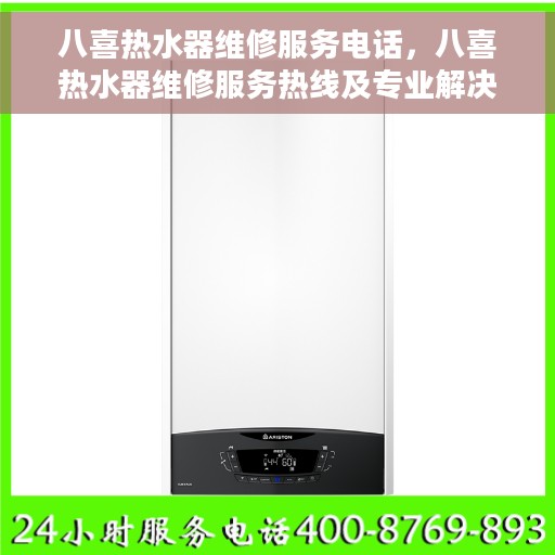 八喜热水器维修服务电话，八喜热水器维修服务热线及专业解决方案
