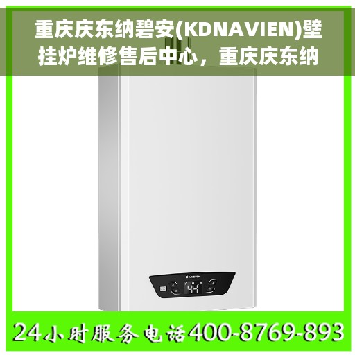 重庆庆东纳碧安(KDNAVIEN)壁挂炉维修售后中心，重庆庆东纳碧安壁挂炉专业维修售后中心，全方位服务，保障温暖居家