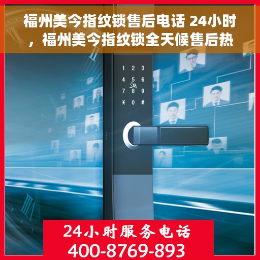 福州美今指纹锁售后电话 24小时，福州美今指纹锁全天候售后热线电话支持