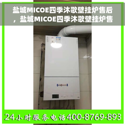 盐城MICOE四季沐歌壁挂炉售后，盐城MICOE四季沐歌壁挂炉售后服务解析