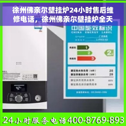 徐州佛亲尔壁挂炉24小时售后维修电话，徐州佛亲尔壁挂炉全天候售后维修服务热线公布