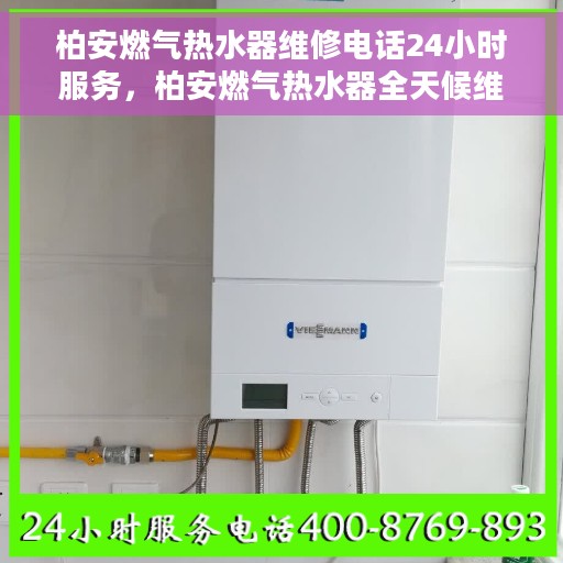 柏安燃气热水器维修电话24小时服务，柏安燃气热水器全天候维修服务热线