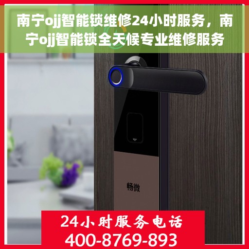 南宁ojj智能锁维修24小时服务，南宁ojj智能锁全天候专业维修服务