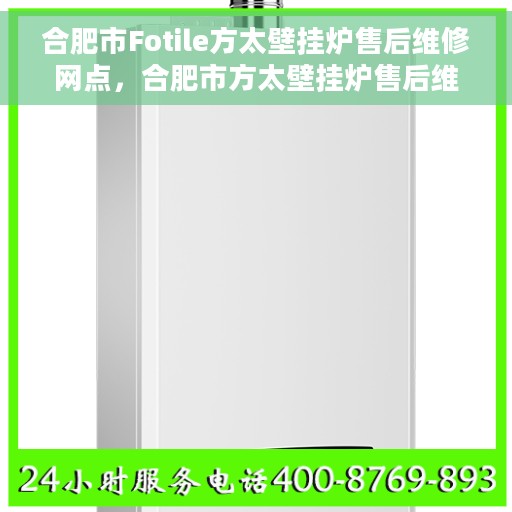 合肥市Fotile方太壁挂炉售后维修网点，合肥市方太壁挂炉售后维修中心专业服务网点