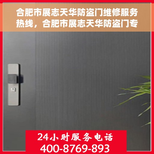 合肥市展志天华防盗门维修服务热线，合肥市展志天华防盗门专业维修服务热线