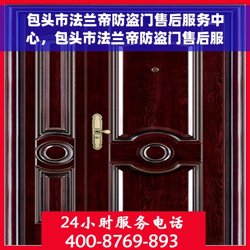 包头市法兰帝防盗门售后服务中心，包头市法兰帝防盗门售后服务中心，专业级服务，为您的安全保驾护航