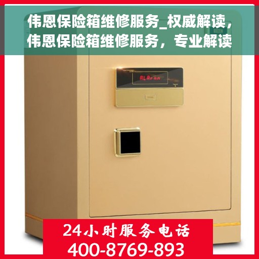 伟恩保险箱维修服务_权威解读,伟恩保险箱维修服务,专业解读,权威保障 伟恩保险箱维修服务_权威解读,伟恩保险箱维修服务,专业解读,权威保障