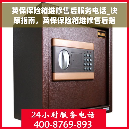 英保保险箱维修售后服务电话_决策指南，英保保险箱维修售后指南，快速获取专业维修服务电话