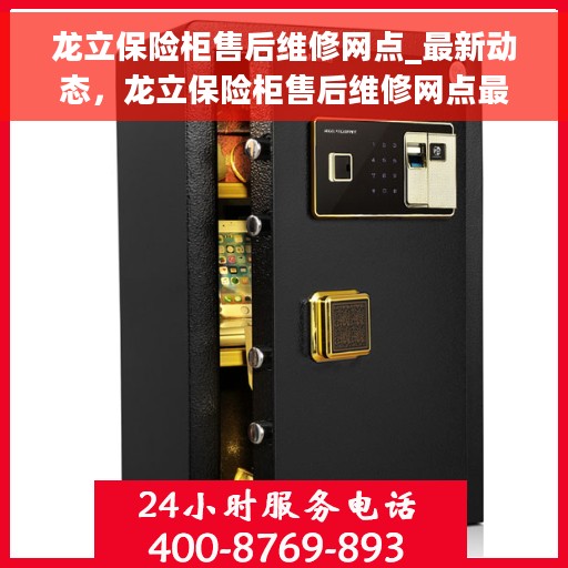龙立保险柜售后维修网点_最新动态，龙立保险柜售后维修网点最新资讯速递