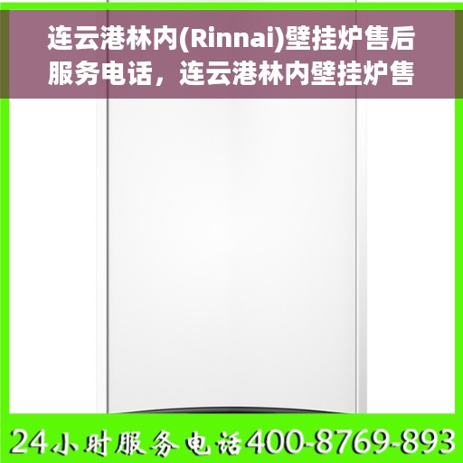 连云港林内(Rinnai)壁挂炉售后服务电话，连云港林内壁挂炉售后服务热线及电话支持指南