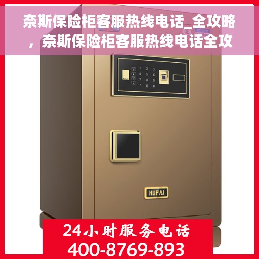 奈斯保险柜客服热线电话_全攻略，奈斯保险柜客服热线电话全攻略，一站式解决方案，轻松解决您的疑问！