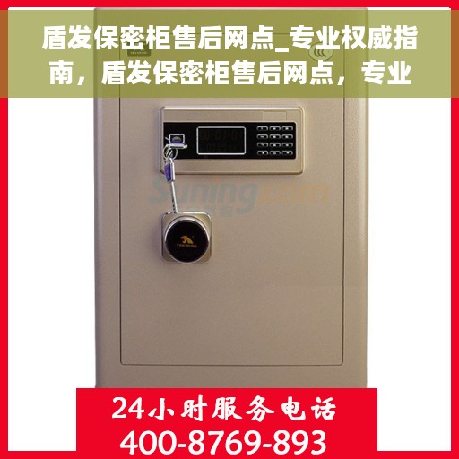 盾发保密柜售后网点_专业权威指南，盾发保密柜售后网点，专业权威指南，全方位服务保障
