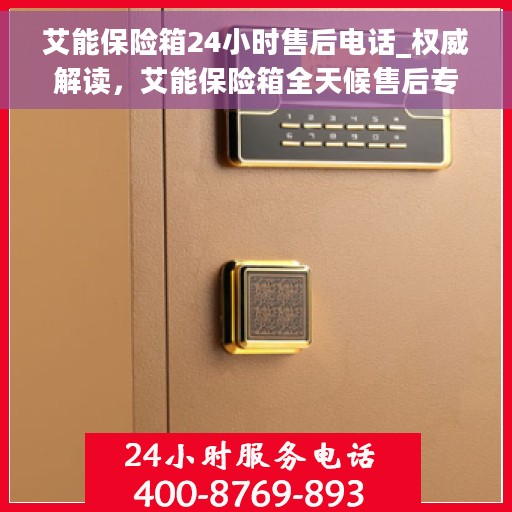 艾能保险箱24小时售后电话_权威解读，艾能保险箱全天候售后专线，权威解读服务保障