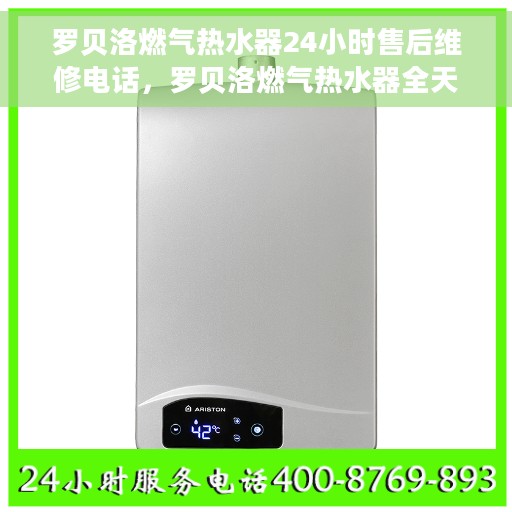罗贝洛燃气热水器24小时售后维修电话，罗贝洛燃气热水器全天候售后维修服务热线电话