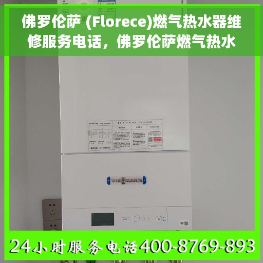 佛罗伦萨 (Florece)燃气热水器维修服务电话，佛罗伦萨燃气热水器维修服务热线及解决方案