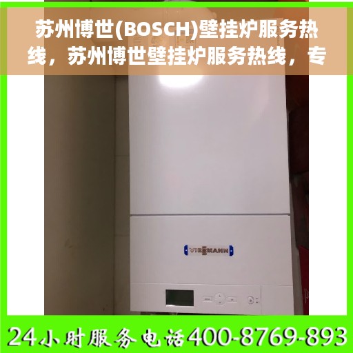 苏州博世(BOSCH)壁挂炉服务热线，苏州博世壁挂炉服务热线，专业维修与售后无忧保障