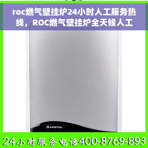 roc燃气壁挂炉24小时人工服务热线，ROC燃气壁挂炉全天候人工服务热线支持