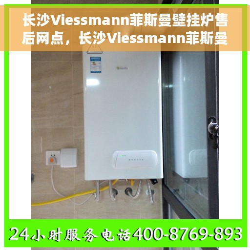 长沙Viessmann菲斯曼壁挂炉售后网点，长沙Viessmann菲斯曼壁挂炉售后服务中心，专业维修与网点一览
