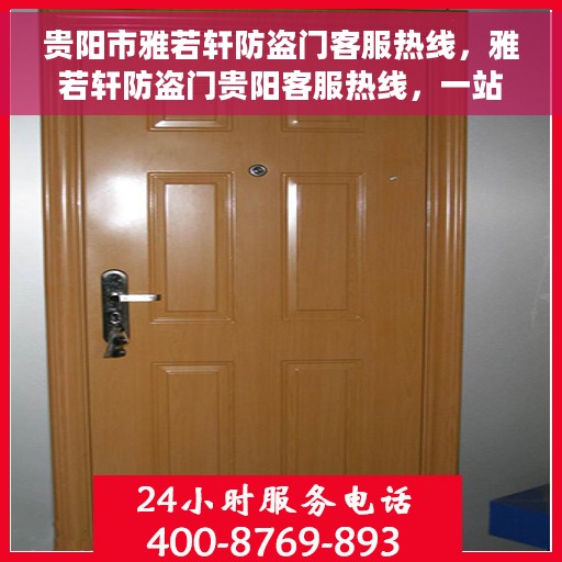 贵阳市雅若轩防盗门客服热线，雅若轩防盗门贵阳客服热线，一站式服务，解决您的安全门问题。