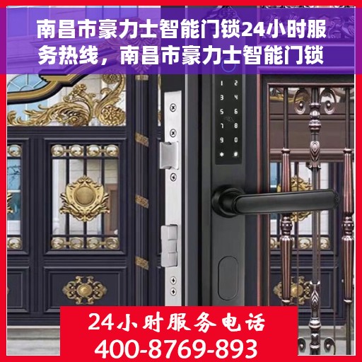 南昌市豪力士智能门锁24小时服务热线，南昌市豪力士智能门锁全天候服务热线，贴心守护您的安全之门！