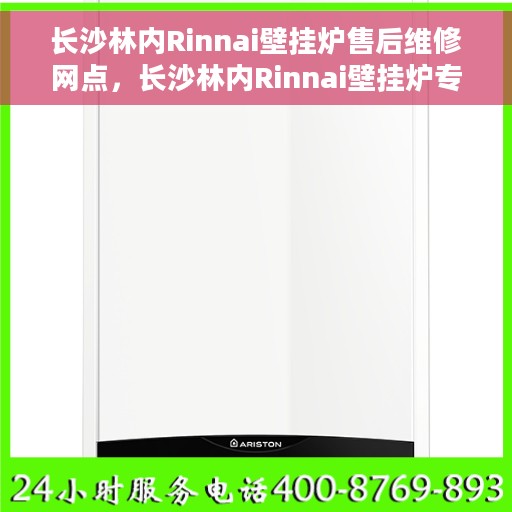长沙林内Rinnai壁挂炉售后维修网点，长沙林内Rinnai壁挂炉专业售后维修网点，一站式服务保障您的温暖生活