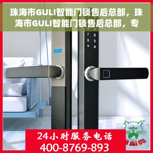 珠海市GULI智能门锁售后总部，珠海市GULI智能门锁售后总部，专业服务的门户