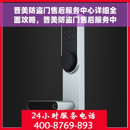 晋美防盗门售后服务中心详细全面攻略，晋美防盗门售后服务中心，一站式全方位服务攻略