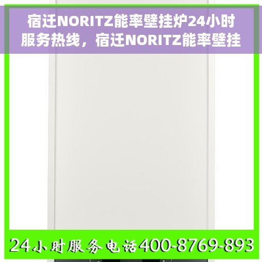 宿迁NORITZ能率壁挂炉24小时服务热线，宿迁NORITZ能率壁挂炉全天候服务热线，专业维修、安装与售后支持。