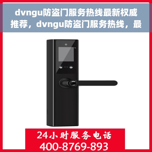 dvngu防盗门服务热线最新权威推荐，dvngu防盗门服务热线，最新权威推荐与保障您的安全门户