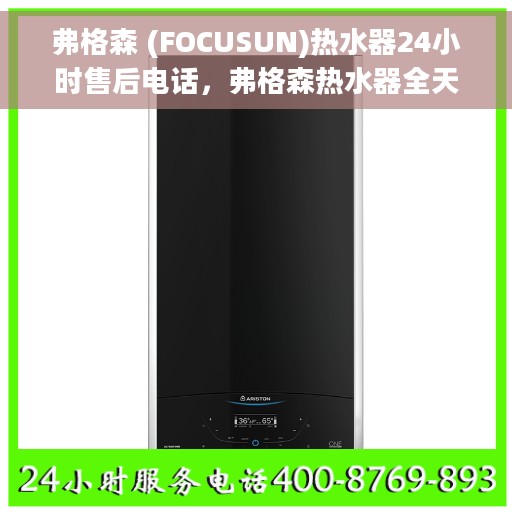 弗格森 (FOCUSUN)热水器24小时售后电话，弗格森热水器全天候售后热线，专业服务的贴心保障