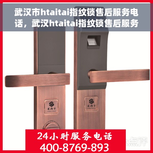 武汉市htaitai指纹锁售后服务电话，武汉htaitai指纹锁售后服务热线及电话全攻略