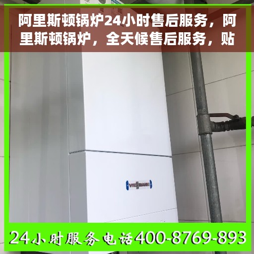 阿里斯顿锅炉24小时售后服务，阿里斯顿锅炉，全天候售后服务，贴心无忧保障