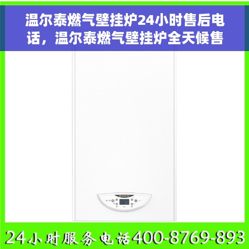 温尔泰燃气壁挂炉24小时售后电话，温尔泰燃气壁挂炉全天候售后热线，贴心服务随时在线
