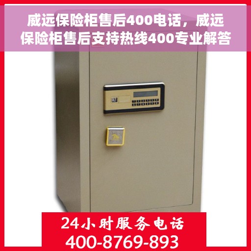 威远保险柜售后400电话，威远保险柜售后支持热线400专业解答服务