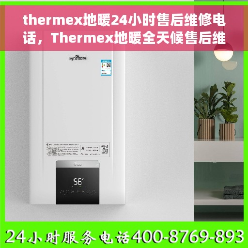 thermex地暖24小时售后维修电话，Thermex地暖全天候售后维修服务热线