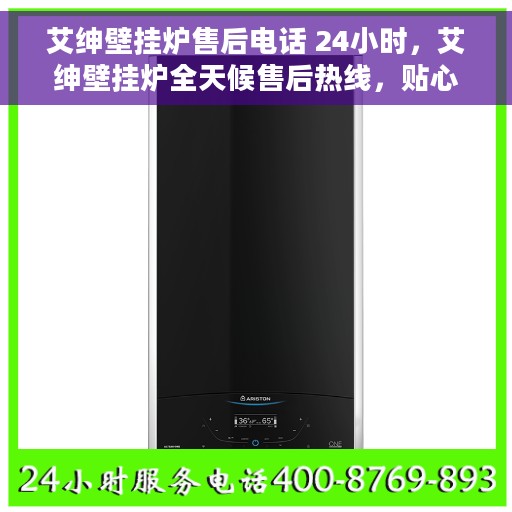 艾绅壁挂炉售后电话 24小时，艾绅壁挂炉全天候售后热线，贴心服务随叫随到