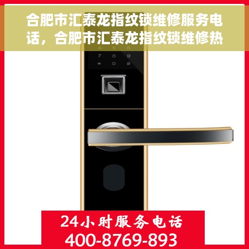 合肥市汇泰龙指纹锁维修服务电话，合肥市汇泰龙指纹锁维修热线及电话服务指南