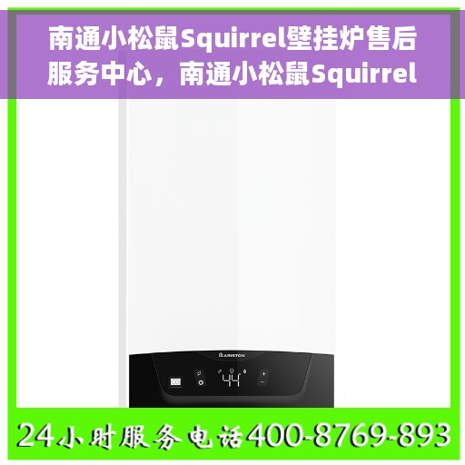 南通小松鼠Squirrel壁挂炉售后服务中心，南通小松鼠Squirrel壁挂炉售后服务中心，专业维修与贴心服务