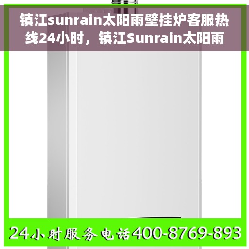 镇江sunrain太阳雨壁挂炉客服热线24小时，镇江Sunrain太阳雨壁挂炉全天候客服热线支持
