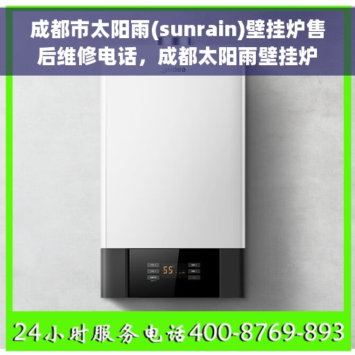 成都市太阳雨(sunrain)壁挂炉售后维修电话，成都太阳雨壁挂炉售后维修热线及电话服务指南