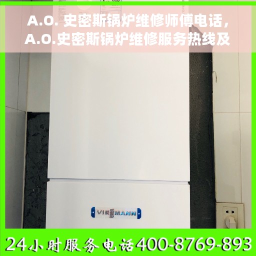 A.O. 史密斯锅炉维修师傅电话，A.O.史密斯锅炉维修服务热线及专业师傅联系方式