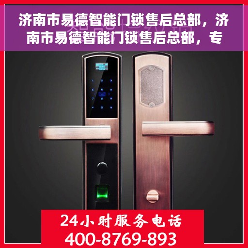 济南市易德智能门锁售后总部，济南市易德智能门锁售后总部，专业服务的背后