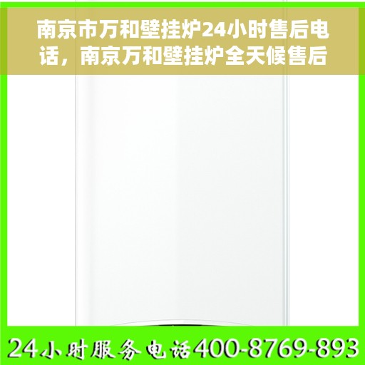 南京市万和壁挂炉24小时售后电话，南京万和壁挂炉全天候售后专线，专业服务的承诺与保障
