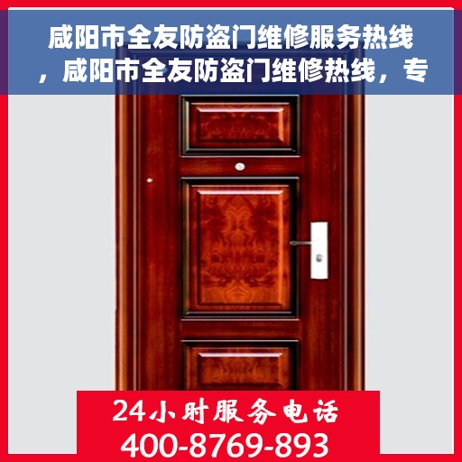 咸阳市全友防盗门维修服务热线，咸阳市全友防盗门维修热线，专业解决您的安全门户问题