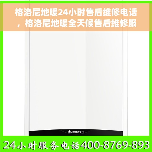 格洛尼地暖24小时售后维修电话，格洛尼地暖全天候售后维修服务热线电话