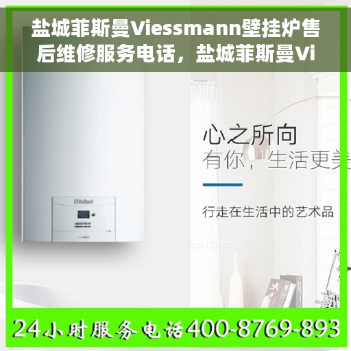 盐城菲斯曼Viessmann壁挂炉售后维修服务电话，盐城菲斯曼Viessmann壁挂炉专业售后维修服务热线