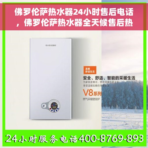 佛罗伦萨热水器24小时售后电话，佛罗伦萨热水器全天候售后热线，专业服务的保障，全天候电话支持