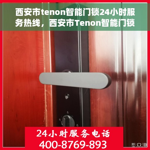 西安市tenon智能门锁24小时服务热线，西安市Tenon智能门锁全天候服务热线，贴心守护您的家门安全