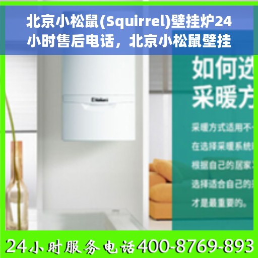 北京小松鼠(Squirrel)壁挂炉24小时售后电话，北京小松鼠壁挂炉全天候售后服务热线及电话支持指南